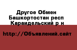 Другое Обмен. Башкортостан респ.,Караидельский р-н